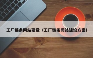 鹰潭工厂链条网站建设（工厂链条网站建设方案）