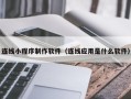 鹰潭连线小程序制作软件（连线应用是什么软件）
