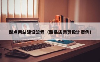 鹰潭甜点网站建设流程（甜品店网页设计案例）