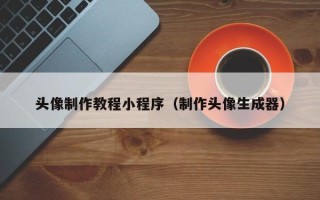 鹰潭头像制作教程小程序（制作头像生成器）