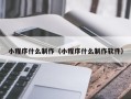 鹰潭小程序什么制作（小程序什么制作软件）