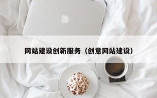 鹰潭网站建设创新服务（创意网站建设）