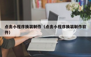 鹰潭点击小程序换装制作（点击小程序换装制作软件）
