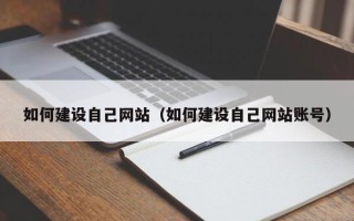 鹰潭如何建设自己网站（如何建设自己网站账号）
