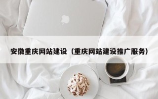 鹰潭安徽重庆网站建设（重庆网站建设推广服务）