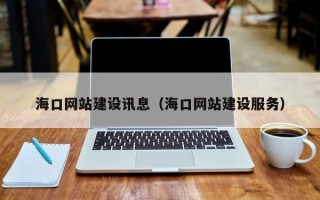 鹰潭海口网站建设讯息（海口网站建设服务）