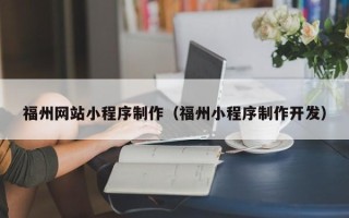鹰潭福州网站小程序制作（福州小程序制作开发）
