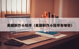 鹰潭美图制作小程序（美图制作小程序有哪些）