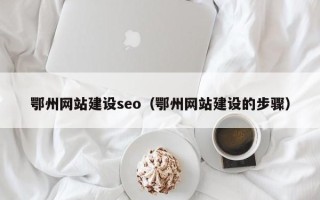 鹰潭鄂州网站建设seo（鄂州网站建设的步骤）