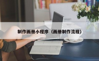 鹰潭制作画册小程序（画册制作流程）