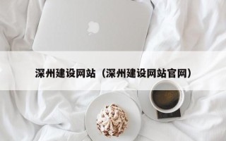 鹰潭深州建设网站（深州建设网站官网）
