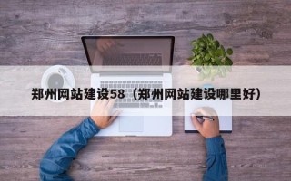 鹰潭郑州网站建设58（郑州网站建设哪里好）