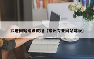 鹰潭武进网站建设教程（常州专业网站建设）