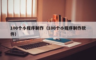 鹰潭100个小程序制作（100个小程序制作软件）