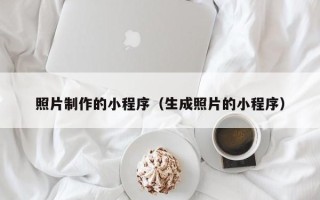 鹰潭照片制作的小程序（生成照片的小程序）