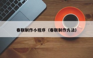 鹰潭春联制作小程序（春联制作方法）