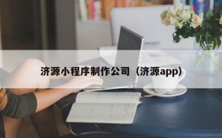 鹰潭济源小程序制作公司（济源app）