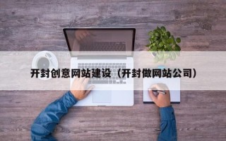 鹰潭开封创意网站建设（开封做网站公司）